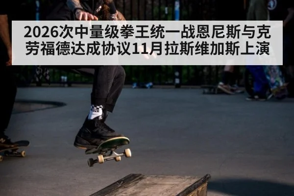 2026次中量级拳王统一战恩尼斯与克劳福德达成协议11月拉斯维加斯上演（jiuyouhui）
