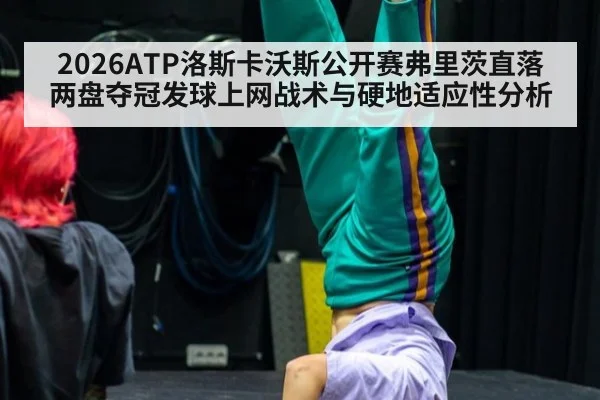 2026ATP洛斯卡沃斯公开赛弗里茨直落两盘夺冠发球上网战术与硬地适应性分析（jiuyouhui）