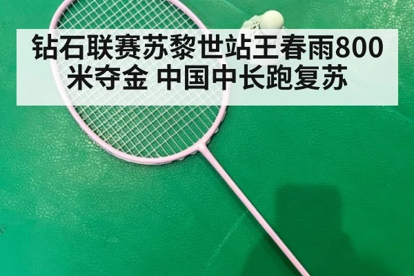 钻石联赛苏黎世站王春雨800米夺金 中国中长跑复苏（jiuyouhui）