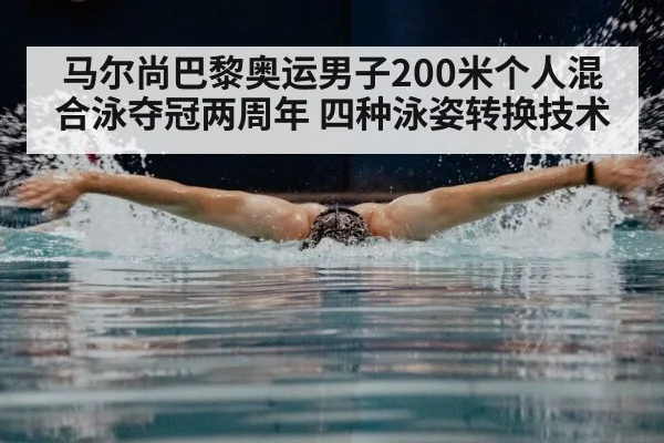 马尔尚巴黎奥运男子200米个人混合泳夺冠两周年 四种泳姿转换技术（jiuyouhui）