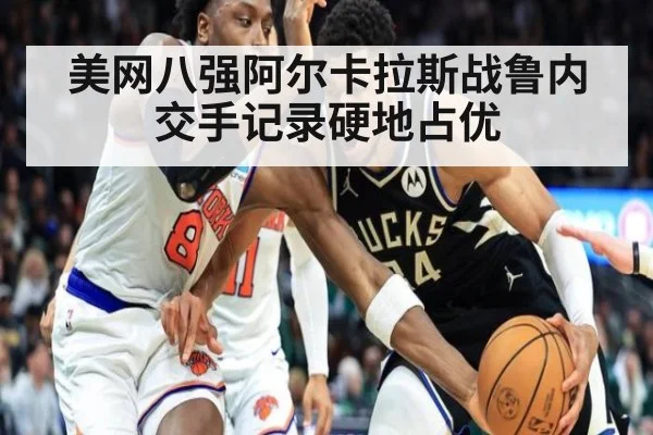 美网八强阿尔卡拉斯战鲁内 交手记录硬地占优