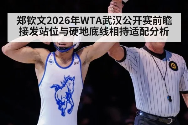 郑钦文2026年WTA武汉公开赛前瞻 接发站位与硬地底线相持适配分析（jiuyouhui）