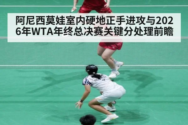 阿尼西莫娃室内硬地正手进攻与2026年WTA年终总决赛关键分处理前瞻（jiuyouhui）