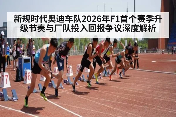 新规时代奥迪车队2026年F1首个赛季升级节奏与厂队投入回报争议深度解析