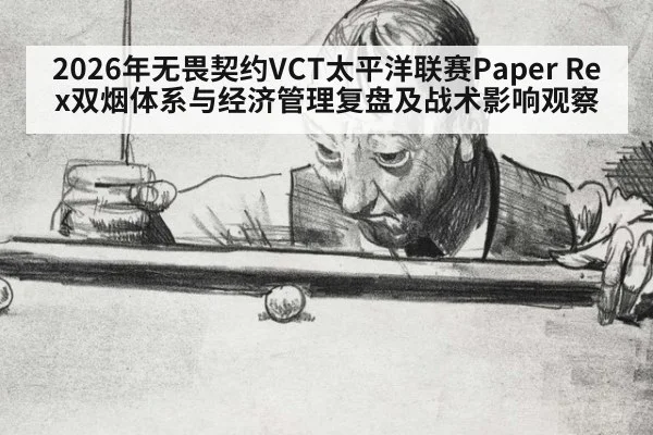 2026年无畏契约VCT太平洋联赛Paper Rex双烟体系与经济管理复盘及战术影响观察
