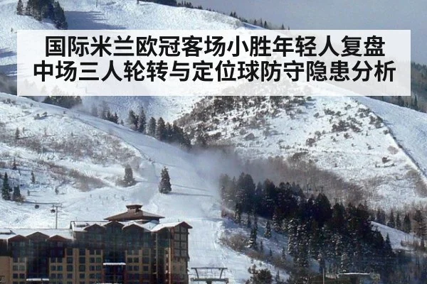 国际米兰欧冠客场小胜年轻人复盘 中场三人轮转与定位球防守隐患分析 | j9 game